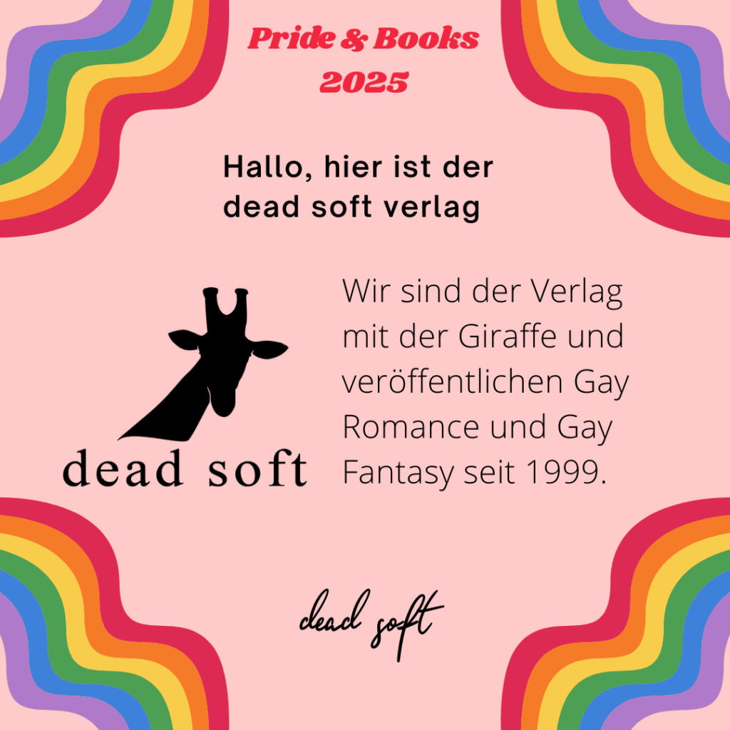 Hallo, hier ist der dead soft verlag
Wir sind der Verlag mit der Giraffe und veröffentlichen Gay Romance und Gay Fantasy seit 1999.
dead soft